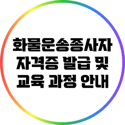 화물운송종사자 자격증 발급 및 교육 과정 안내