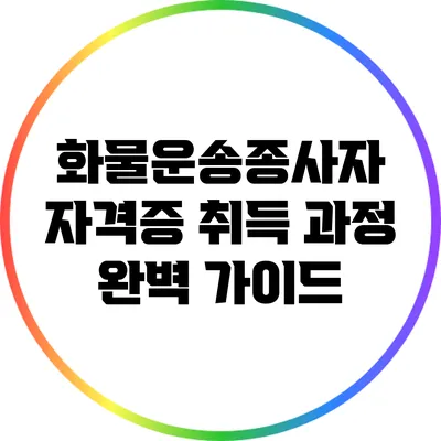 화물운송종사자 자격증 취득 과정 완벽 가이드