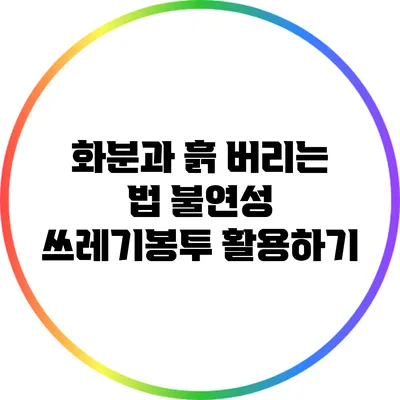 화분과 흙 버리는 법: 불연성 쓰레기봉투 활용하기