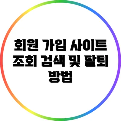 회원 가입 사이트 조회 검색 및 탈퇴 방법