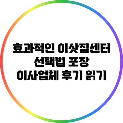 효과적인 이삿짐센터 선택법: 포장 이사업체 후기 읽기