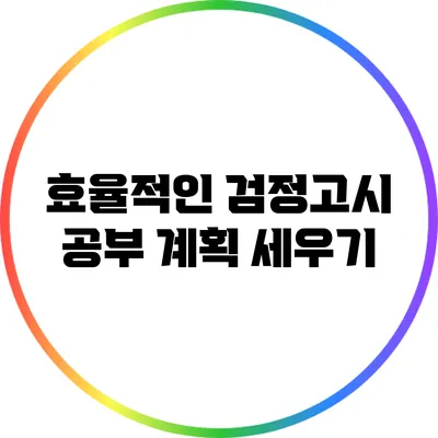효율적인 검정고시 공부 계획 세우기