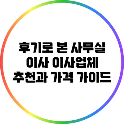 후기로 본 사무실 이사: 이사업체 추천과 가격 가이드