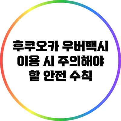 후쿠오카 우버택시 이용 시 주의해야 할 안전 수칙