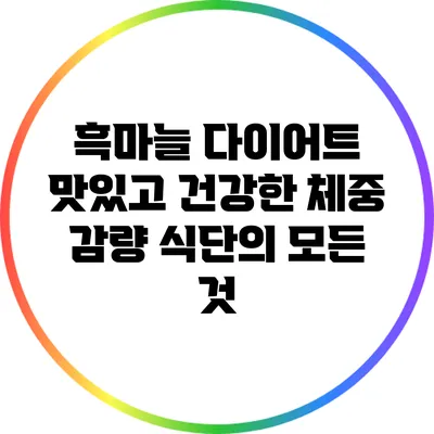 흑마늘 다이어트: 맛있고 건강한 체중 감량 식단의 모든 것