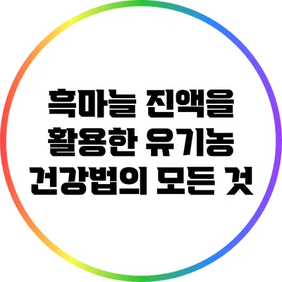 흑마늘 진액을 활용한 유기농 건강법의 모든 것