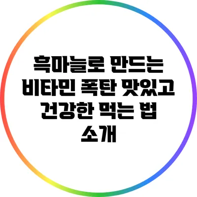 흑마늘로 만드는 비타민 폭탄: 맛있고 건강한 먹는 법 소개