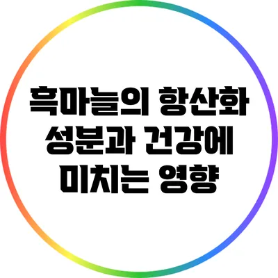 흑마늘의 항산화 성분과 건강에 미치는 영향