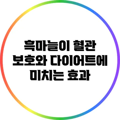 흑마늘이 혈관 보호와 다이어트에 미치는 효과