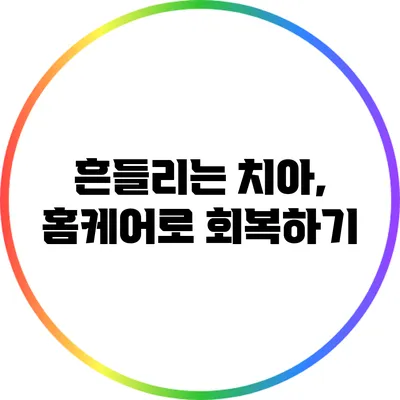 흔들리는 치아, 홈케어로 회복하기