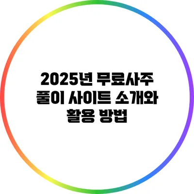 2025년 무료사주 풀이 사이트 소개와 활용 방법
