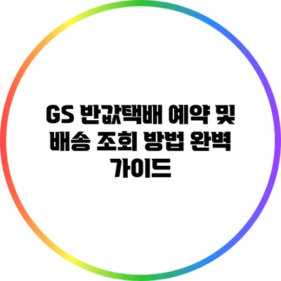 GS 반값택배 예약 및 배송 조회 방법 완벽 가이드