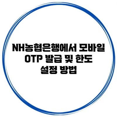 NH농협은행에서 모바일 OTP 발급 및 한도 설정 방법