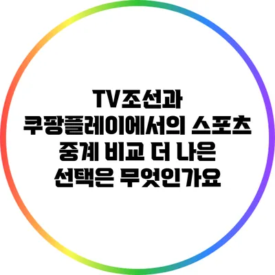 TV조선과 쿠팡플레이에서의 스포츠 중계 비교: 더 나은 선택은 무엇인가요?