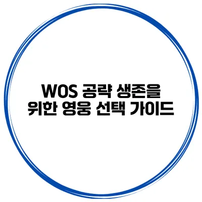 WOS 공략 생존을 위한 영웅 선택 가이드