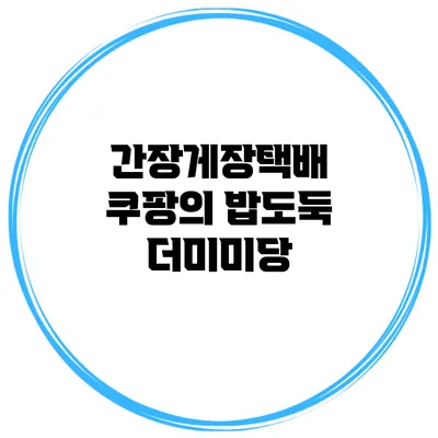 간장게장택배 쿠팡의 밥도둑 더미미당