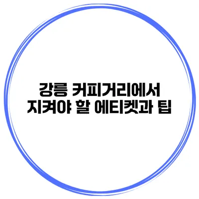 강릉 커피거리에서 지켜야 할 에티켓과 팁