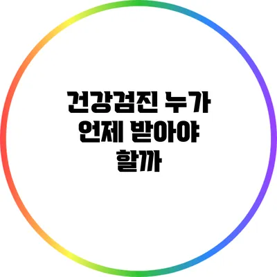 건강검진: 누가 언제 받아야 할까?