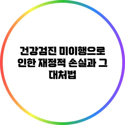 건강검진 미이행으로 인한 재정적 손실과 그 대처법