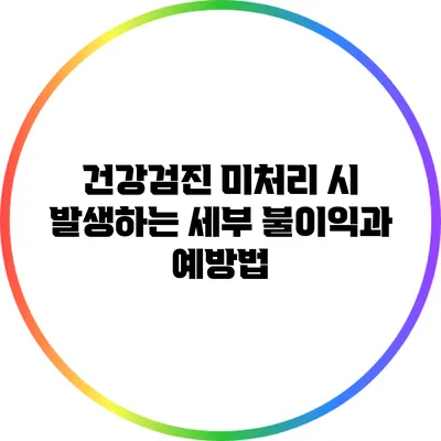 건강검진 미처리 시 발생하는 세부 불이익과 예방법