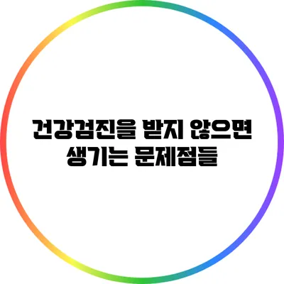 건강검진을 받지 않으면 생기는 문제점들