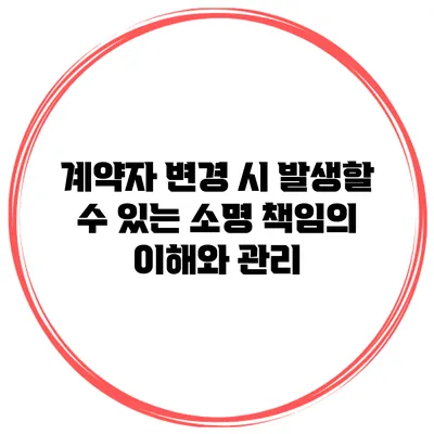계약자 변경 시 발생할 수 있는 소명 책임의 이해와 관리