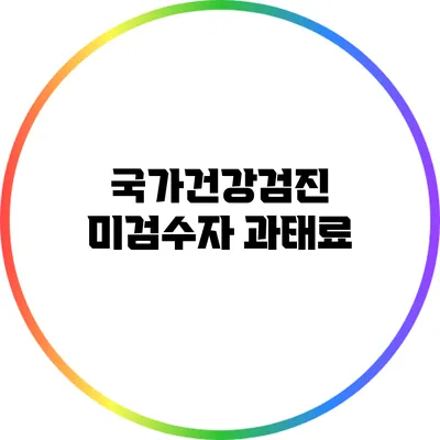 국가건강검진 미검수자 과태료