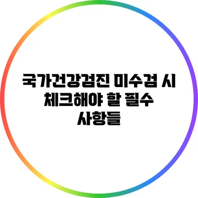국가건강검진 미수검 시 체크해야 할 필수 사항들