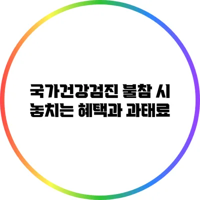 국가건강검진 불참 시 놓치는 혜택과 과태료