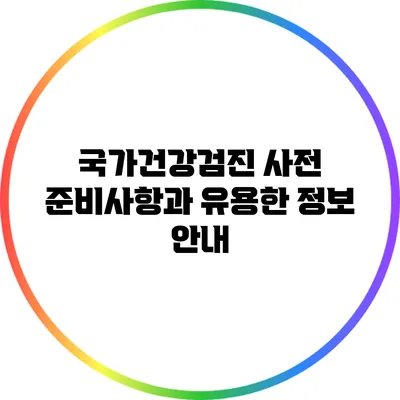 국가건강검진: 사전 준비사항과 유용한 정보 안내