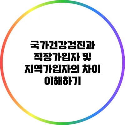 국가건강검진과 직장가입자 및 지역가입자의 차이 이해하기