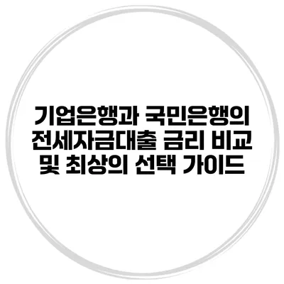 기업은행과 국민은행의 전세자금대출 금리 비교 및 최상의 선택 가이드