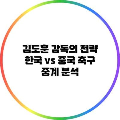 김도훈 감독의 전략: 한국 vs 중국 축구 중계 분석