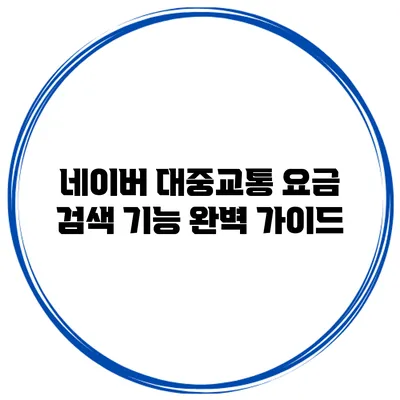 네이버 대중교통 요금 검색 기능 완벽 가이드