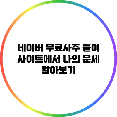 네이버 무료사주 풀이 사이트에서 나의 운세 알아보기