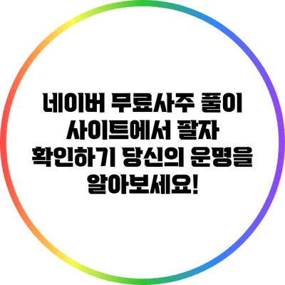네이버 무료사주 풀이 사이트에서 팔자 확인하기: 당신의 운명을 알아보세요!