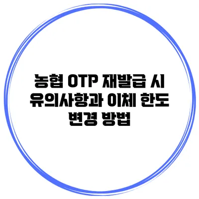 농협 OTP 재발급 시 유의사항과 이체 한도 변경 방법