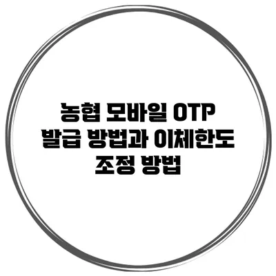 농협 모바일 OTP 발급 방법과 이체한도 조정 방법