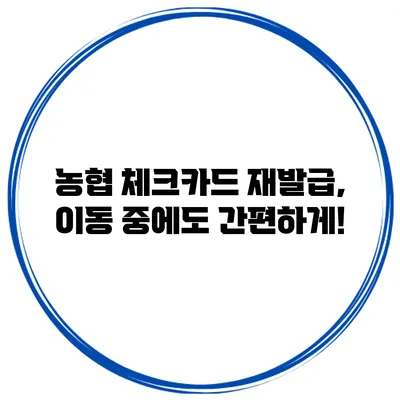 농협 체크카드 재발급, 이동 중에도 간편하게!