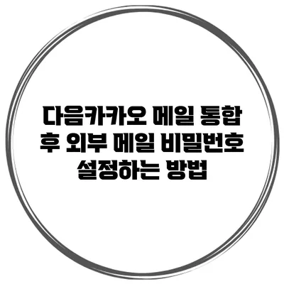 다음카카오 메일 통합 후 외부 메일 비밀번호 설정하는 방법