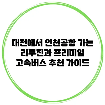 대전에서 인천공항 가는 리무진과 프리미엄 고속버스 추천 가이드