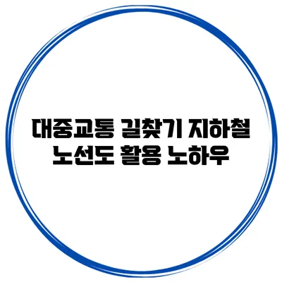 대중교통 길찾기 지하철 노선도 활용 노하우