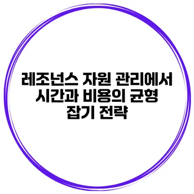 레조넌스 자원 관리에서 시간과 비용의 균형 잡기 전략