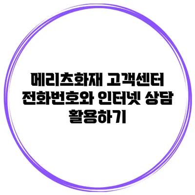 메리츠화재 고객센터 전화번호와 인터넷 상담 활용하기