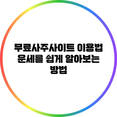 무료사주사이트 이용법: 운세를 쉽게 알아보는 방법