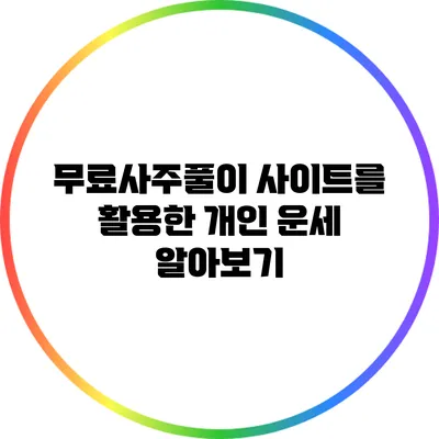 무료사주풀이 사이트를 활용한 개인 운세 알아보기