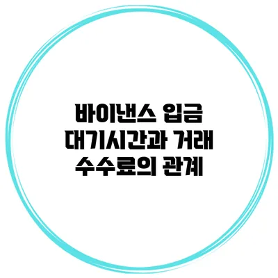 바이낸스 입금 대기시간과 거래 수수료의 관계