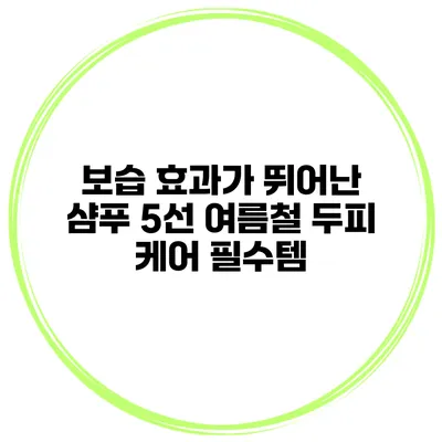 보습 효과가 뛰어난 샴푸 5선 여름철 두피 케어 필수템