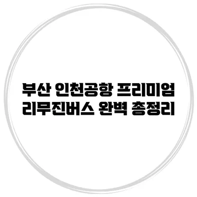 부산 인천공항 프리미엄 리무진버스 완벽 총정리