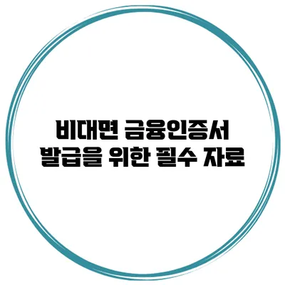 비대면 금융인증서 발급을 위한 필수 자료